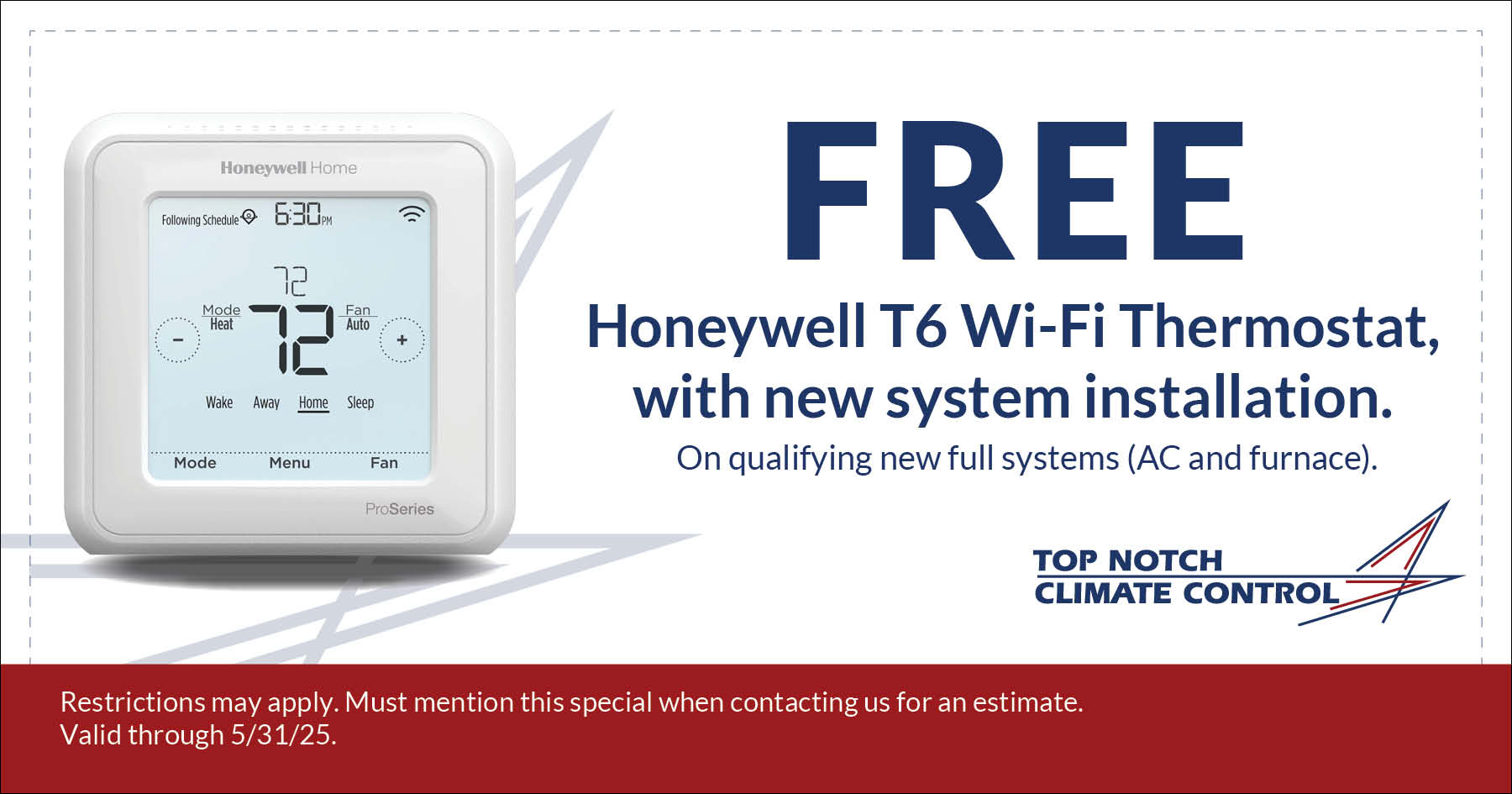 Free Honeywell T6 Wi-Fi Thermostat with New System Installation. Valid on qualifying new full systems (AC and furnace). Restrictions may apply. Must mention this special when contacting us for an estimate. Expires 5/31/25.
